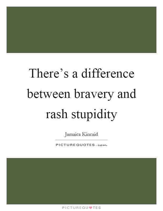 There's a difference between bravery and rash stupidity Picture Quote #1