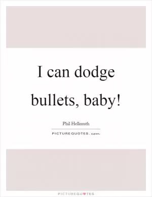 I can dodge bullets, baby! Picture Quote #1
