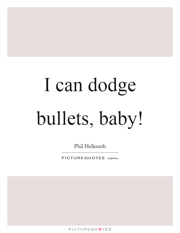 I can dodge bullets, baby! Picture Quote #1