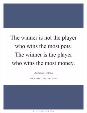 The winner is not the player who wins the most pots. The winner is the player who wins the most money Picture Quote #1