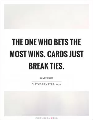 The one who bets the most wins. Cards just break ties Picture Quote #1