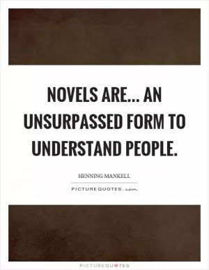 Novels are... an unsurpassed form to understand people Picture Quote #1