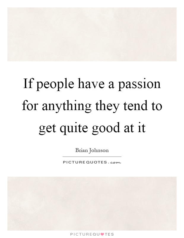 If people have a passion for anything they tend to get quite good at it Picture Quote #1