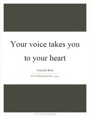 Your voice takes you to your heart Picture Quote #1