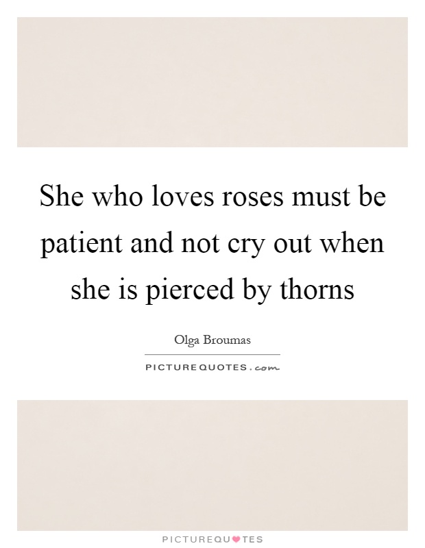 She who loves roses must be patient and not cry out when she is pierced by thorns Picture Quote #1