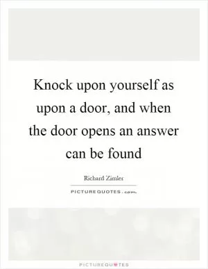 Knock upon yourself as upon a door, and when the door opens an answer can be found Picture Quote #1
