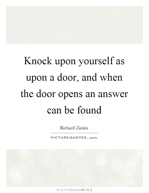 Knock upon yourself as upon a door, and when the door opens an answer can be found Picture Quote #1