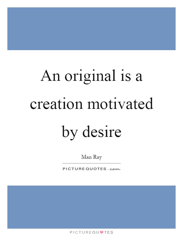 An original is a creation motivated by desire Picture Quote #1