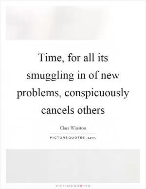 Time, for all its smuggling in of new problems, conspicuously cancels others Picture Quote #1