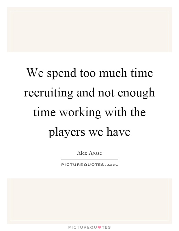 We spend too much time recruiting and not enough time working with the players we have Picture Quote #1