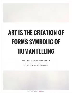 Art is the creation of forms symbolic of human feeling Picture Quote #1