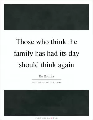 Those who think the family has had its day should think again Picture Quote #1
