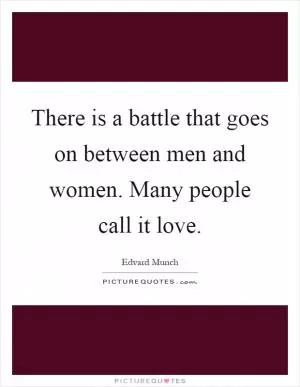 There is a battle that goes on between men and women. Many people call it love Picture Quote #1