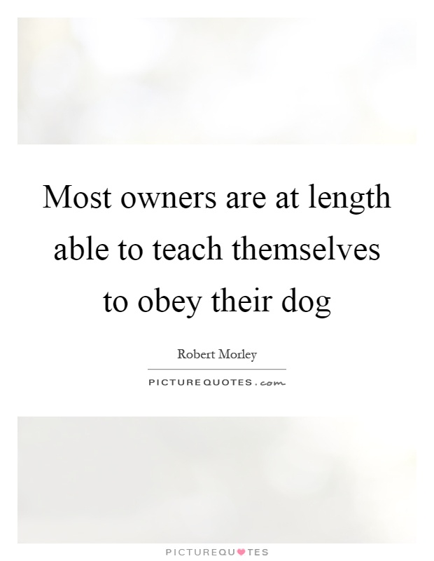 Most owners are at length able to teach themselves to obey their dog Picture Quote #1