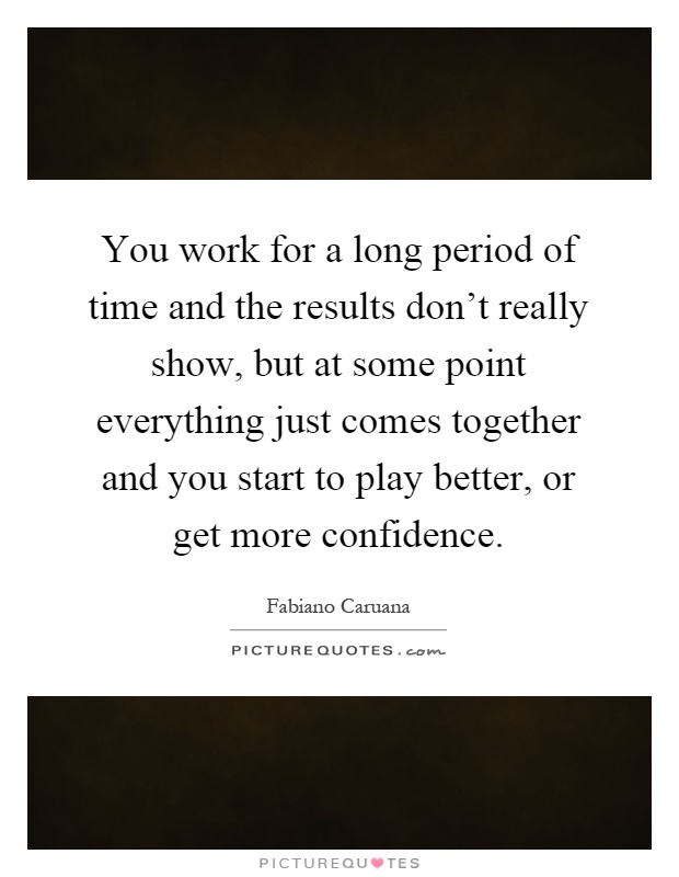You work for a long period of time and the results don't really show, but at some point everything just comes together and you start to play better, or get more confidence Picture Quote #1