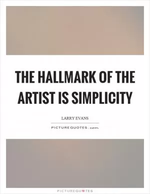 The hallmark of the artist is simplicity Picture Quote #1