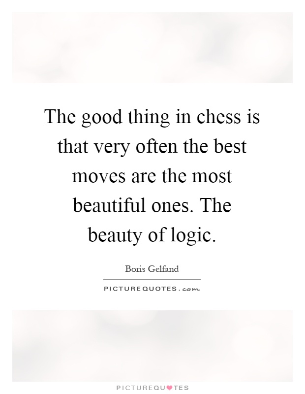 The good thing in chess is that very often the best moves are the most beautiful ones. The beauty of logic Picture Quote #1
