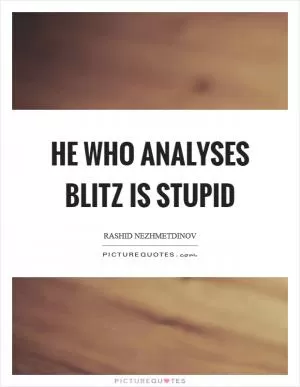 He who analyses blitz is stupid Picture Quote #1