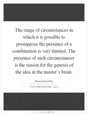 The range of circumstances in which it is possible to presuppose the presence of a combination is very limited. The presence of such circumstances is the reason for the genesis of the idea in the master’s brain Picture Quote #1
