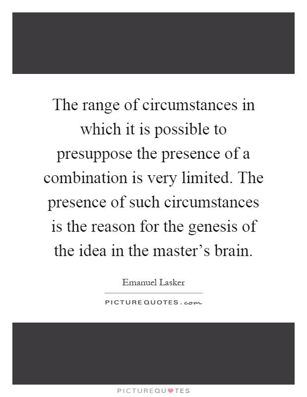 The range of circumstances in which it is possible to presuppose the presence of a combination is very limited. The presence of such circumstances is the reason for the genesis of the idea in the master's brain Picture Quote #1