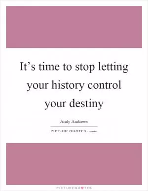 It’s time to stop letting your history control your destiny Picture Quote #1
