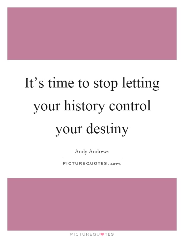 It's time to stop letting your history control your destiny Picture Quote #1