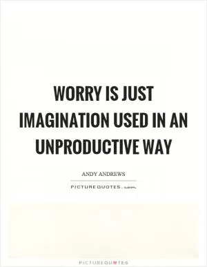 Worry is just imagination used in an unproductive way Picture Quote #1