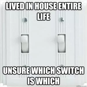 Lived in house entire life. Unsure which switch is which Picture Quote #1