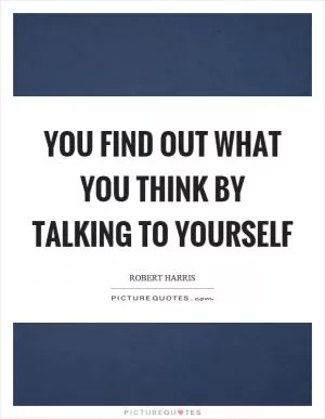 You find out what you think by talking to yourself Picture Quote #1