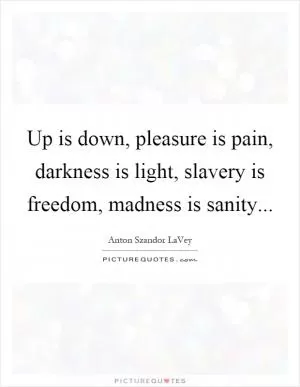 Up is down, pleasure is pain, darkness is light, slavery is freedom, madness is sanity Picture Quote #1