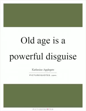 Old age is a powerful disguise Picture Quote #1