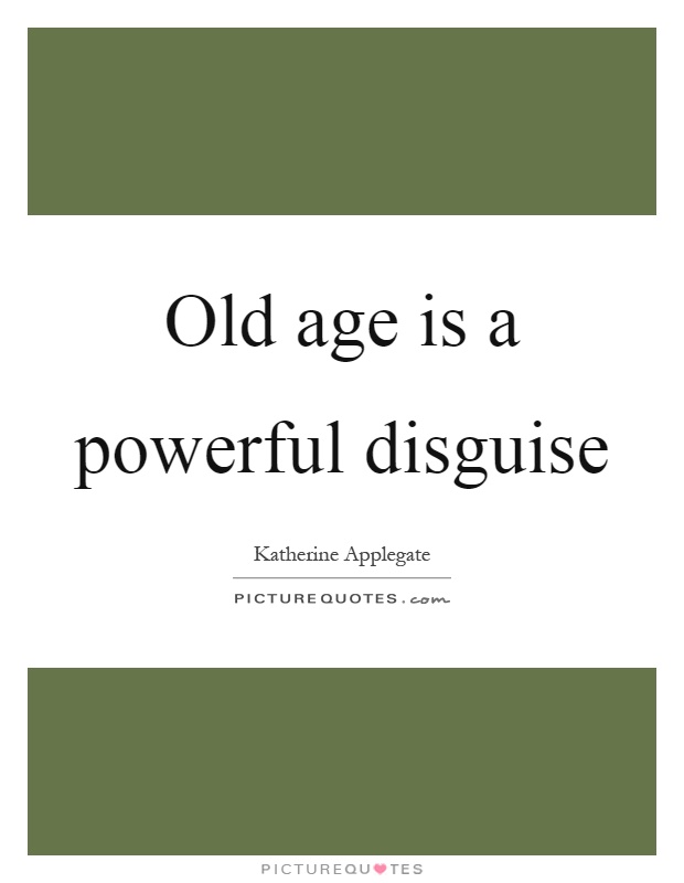 Old age is a powerful disguise Picture Quote #1