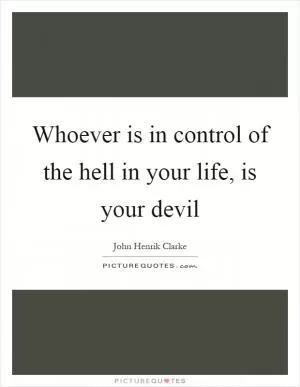 Whoever is in control of the hell in your life, is your devil Picture Quote #1