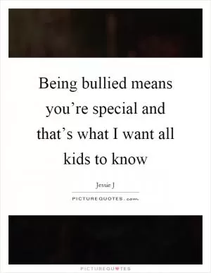 Being bullied means you’re special and that’s what I want all kids to know Picture Quote #1