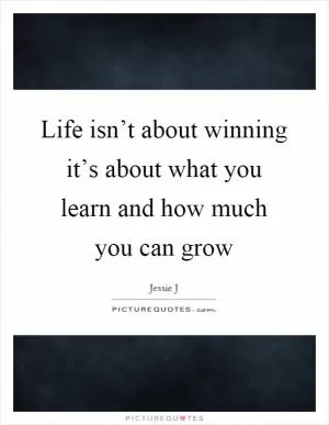Life isn’t about winning it’s about what you learn and how much you can grow Picture Quote #1