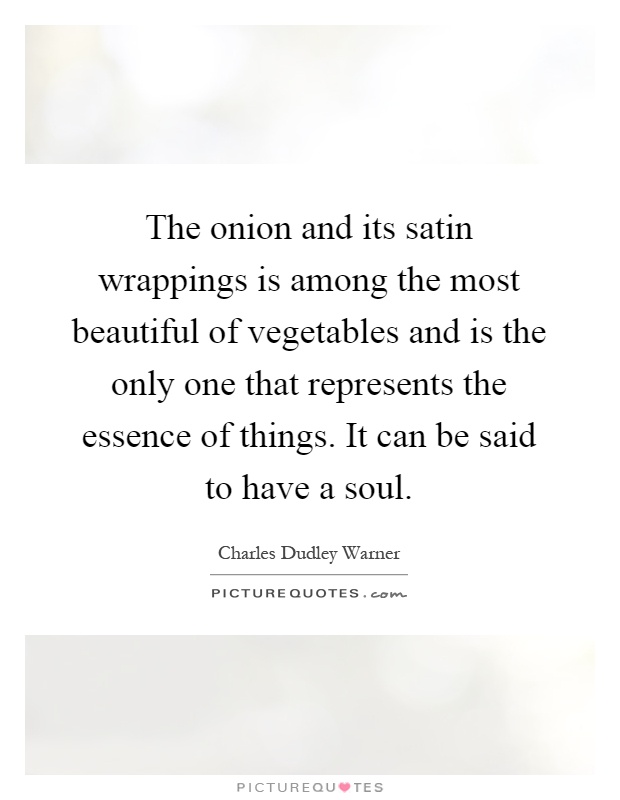 The onion and its satin wrappings is among the most beautiful of vegetables and is the only one that represents the essence of things. It can be said to have a soul Picture Quote #1