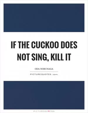 If the cuckoo does not sing, kill it Picture Quote #1