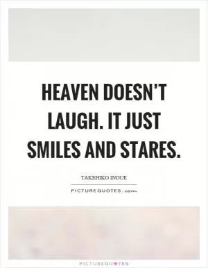 Heaven doesn’t laugh. It just smiles and stares Picture Quote #1