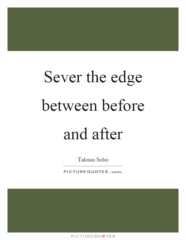 Sever the edge between before and after Picture Quote #1