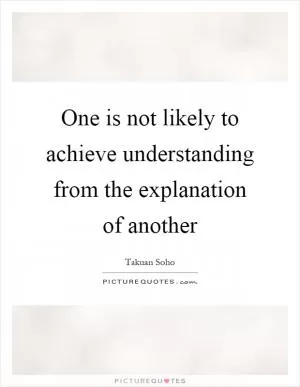 One is not likely to achieve understanding from the explanation of another Picture Quote #1