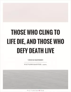 Those who cling to life die, and those who defy death live Picture Quote #1