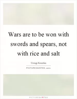Wars are to be won with swords and spears, not with rice and salt Picture Quote #1