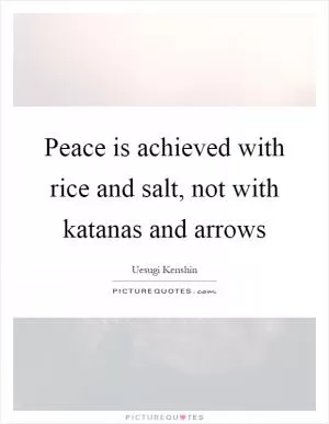 Peace is achieved with rice and salt, not with katanas and arrows Picture Quote #1