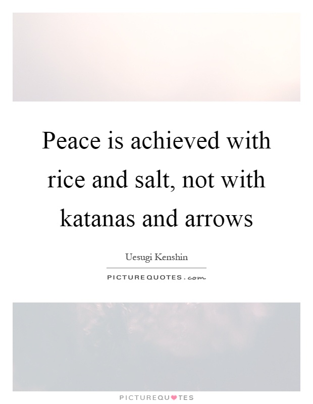 Peace is achieved with rice and salt, not with katanas and arrows Picture Quote #1