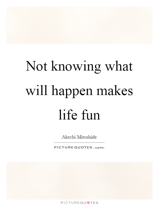 Not knowing what will happen makes life fun Picture Quote #1