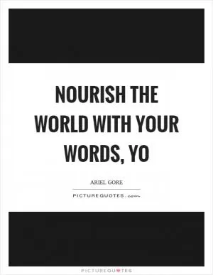 Nourish the world with your words, yo Picture Quote #1