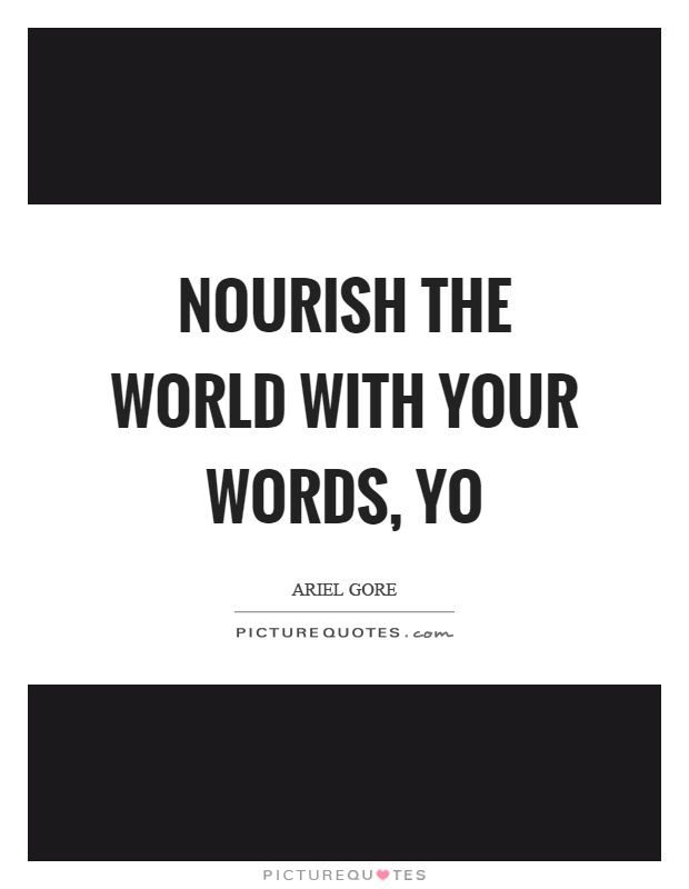 Nourish the world with your words, yo Picture Quote #1
