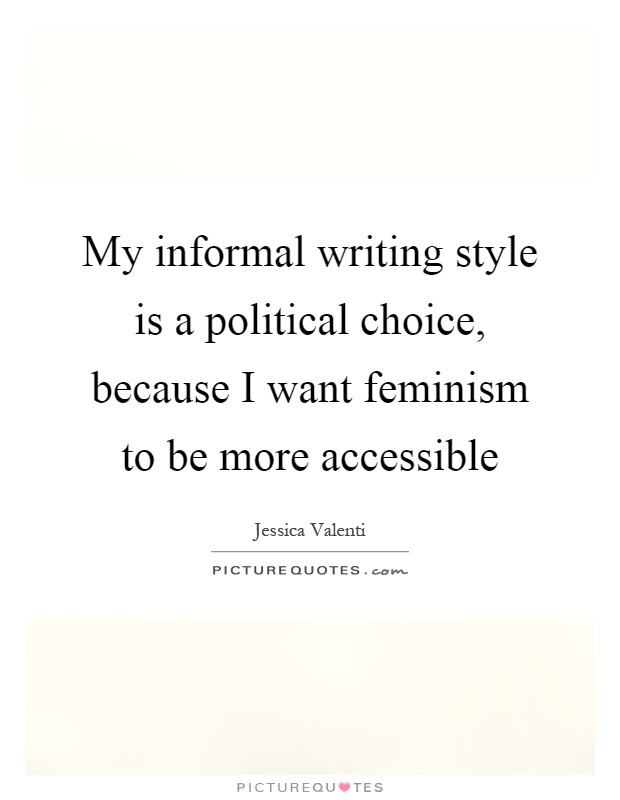 My informal writing style is a political choice, because I want feminism to be more accessible Picture Quote #1