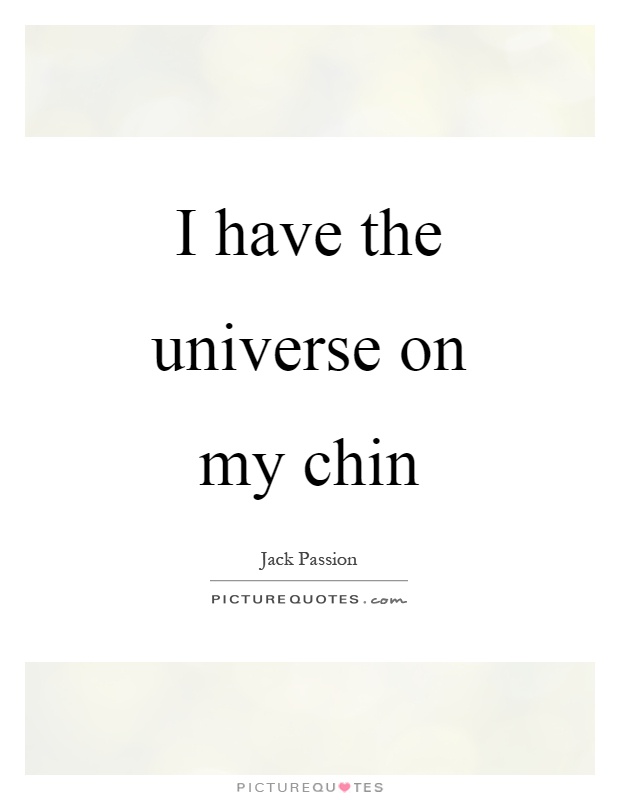 I have the universe on my chin Picture Quote #1