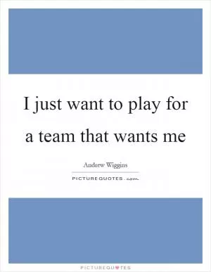 I just want to play for a team that wants me Picture Quote #1